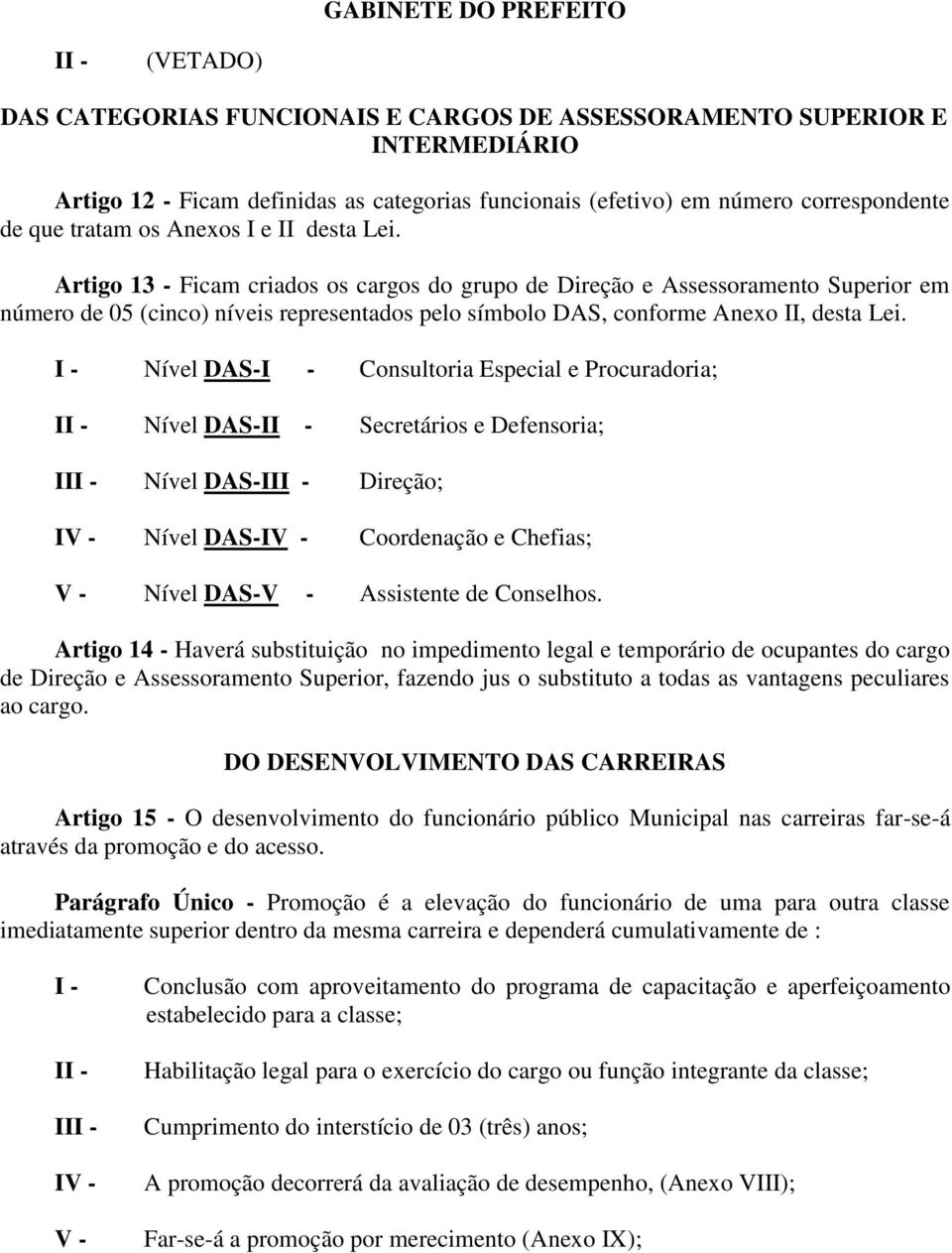 I - Nível DAS-I - Consultoria Especial e Procuradoria; II - Nível DAS-II - Secretários e Defensoria; III - Nível DAS-III - Direção; IV - Nível DAS-IV - Coordenação e Chefias; V - Nível DAS-V -