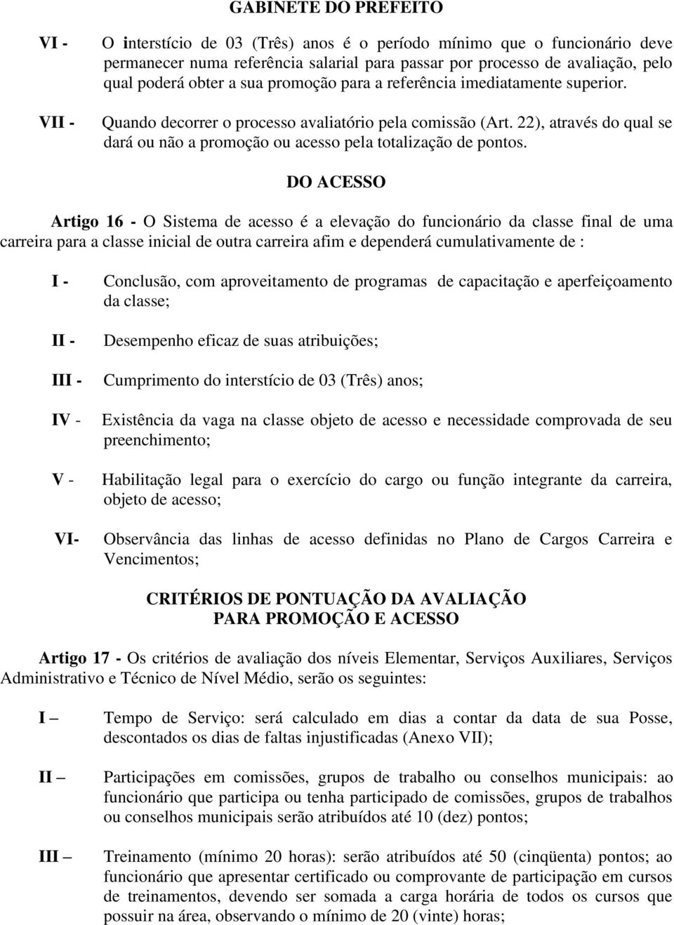 DO ACESSO Artigo 16 - O Sistema de acesso é a elevação do funcionário da classe final de uma carreira para a classe inicial de outra carreira afim e dependerá cumulativamente de : I - II - III - IV -