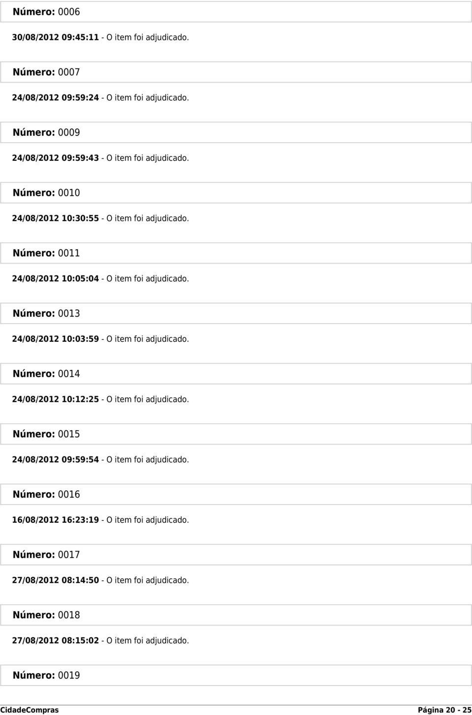 Número: 0011 24/08/2012 10:05:04 - O item foi adjudicado. Número: 0013 24/08/2012 10:03:59 - O item foi adjudicado.