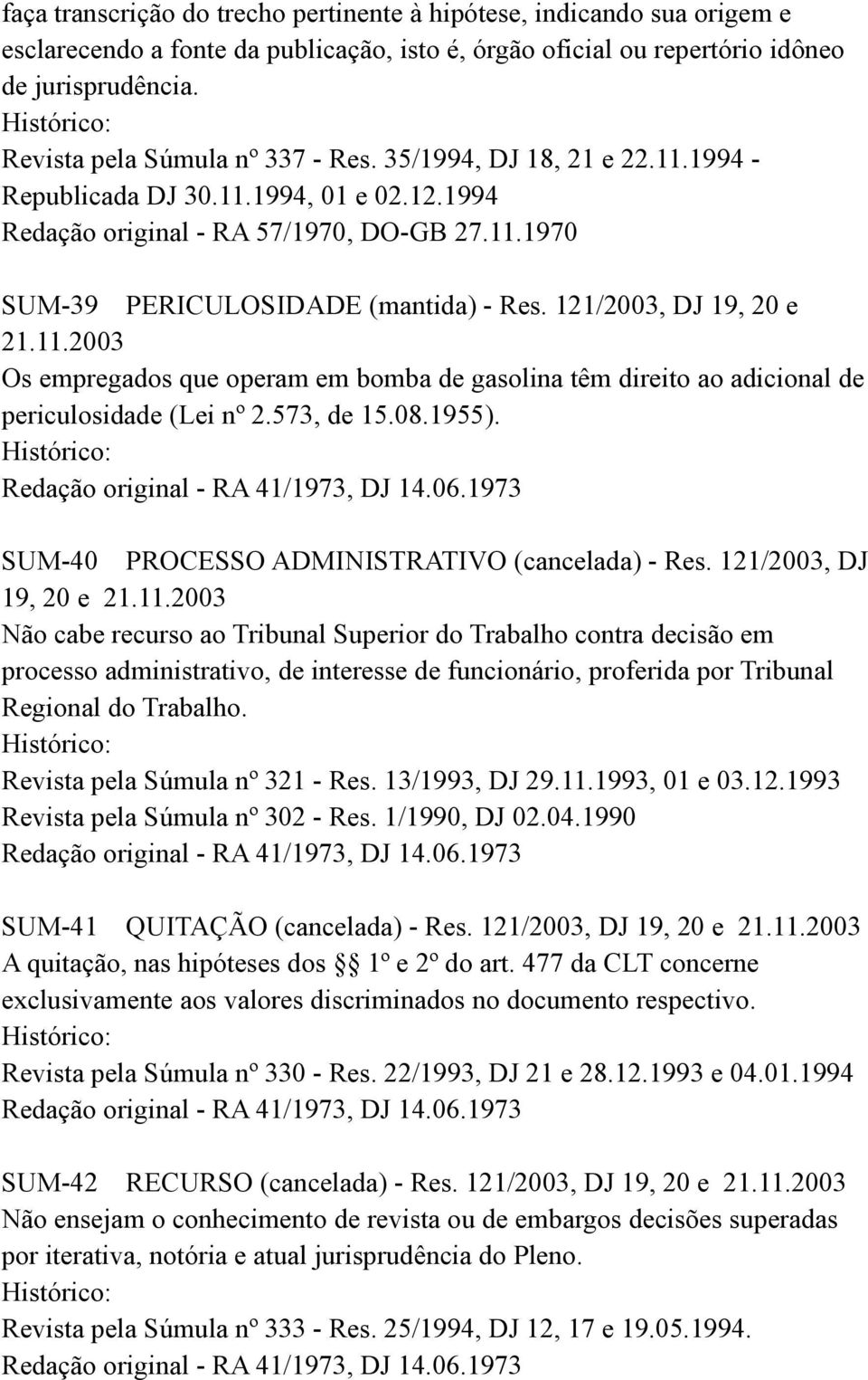 121/2003, DJ 19, 20 e Os empregados que operam em bomba de gasolina têm direito ao adicional de periculosidade (Lei nº 2.573, de 15.08.1955). Redação original - RA 41/1973, DJ 14.06.