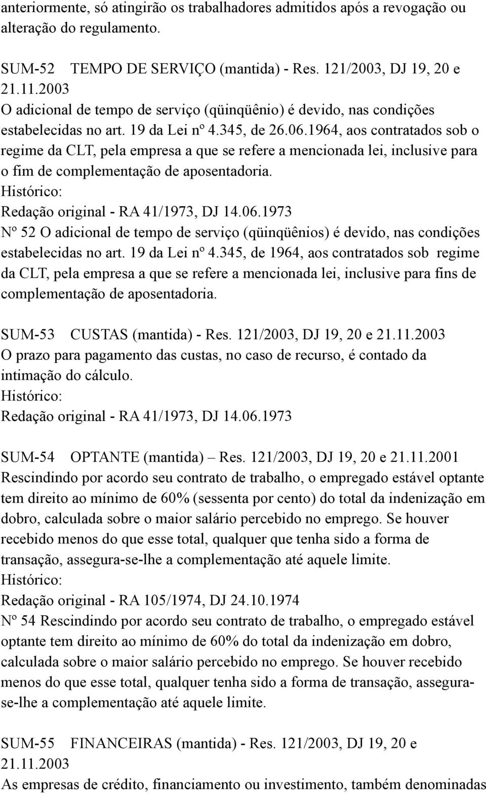 1964, aos contratados sob o regime da CLT, pela empresa a que se refere a mencionada lei, inclusive para o fim de complementação de aposentadoria. Redação original - RA 41/1973, DJ 14.06.