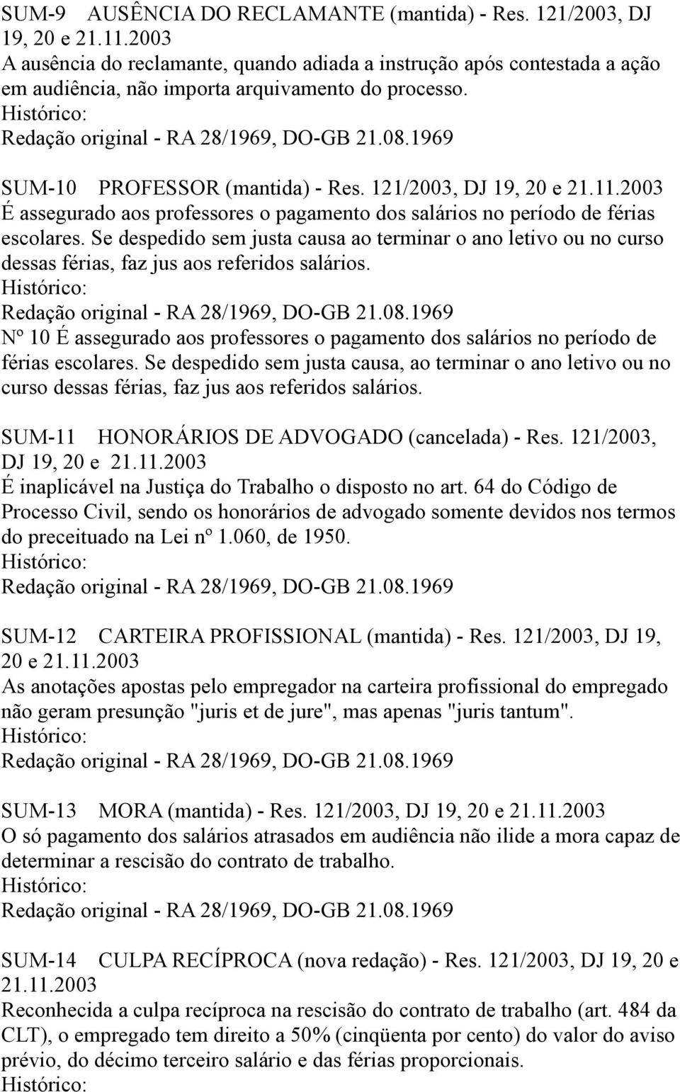 Se despedido sem justa causa ao terminar o ano letivo ou no curso dessas férias, faz jus aos referidos salários. Redação original - RA 28/1969, DO-GB 21.08.