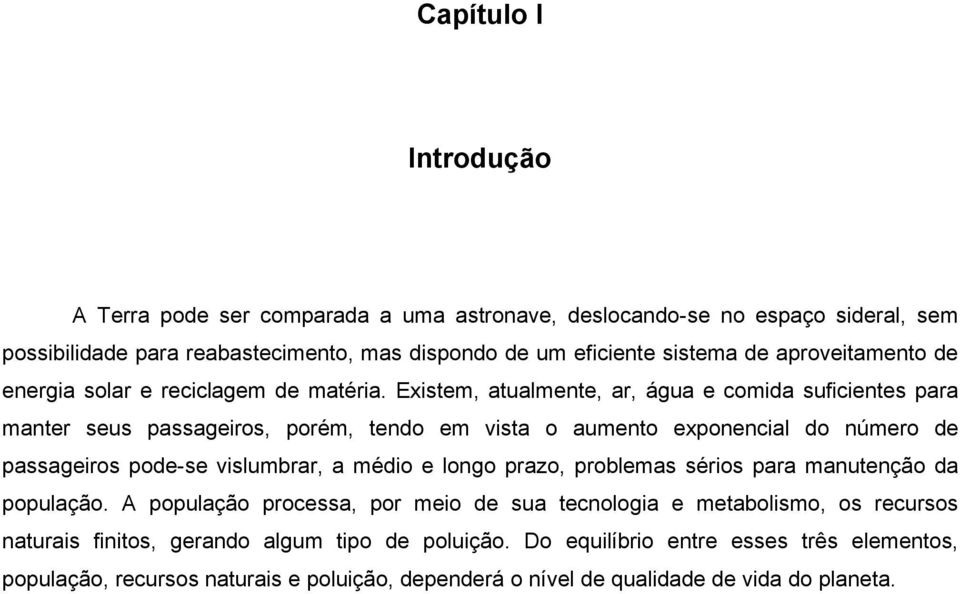 Existem, atualmente, ar, água e comida suficientes para manter seus passageiros, porém, tendo em vista o aumento exponencial do número de passageiros pode-se vislumbrar, a médio e