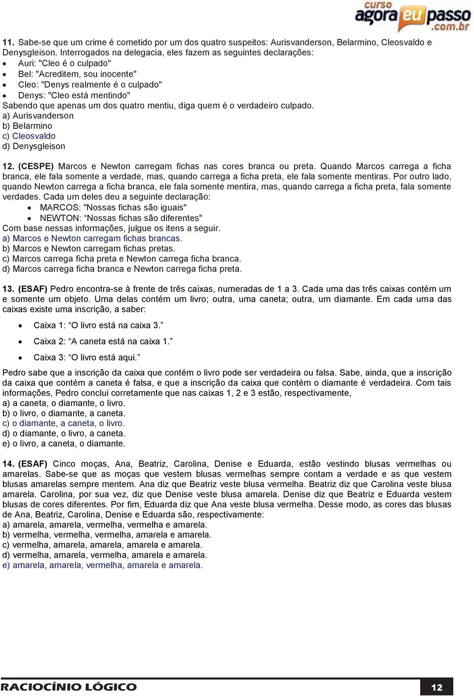 apenas um dos quatro mentiu, diga quem é o verdadeiro culpado. a) Aurisvanderson b) Belarmino c) Cleosvaldo d) Denysgleison 12. (CESPE) Marcos e Newton carregam fichas nas cores branca ou preta.