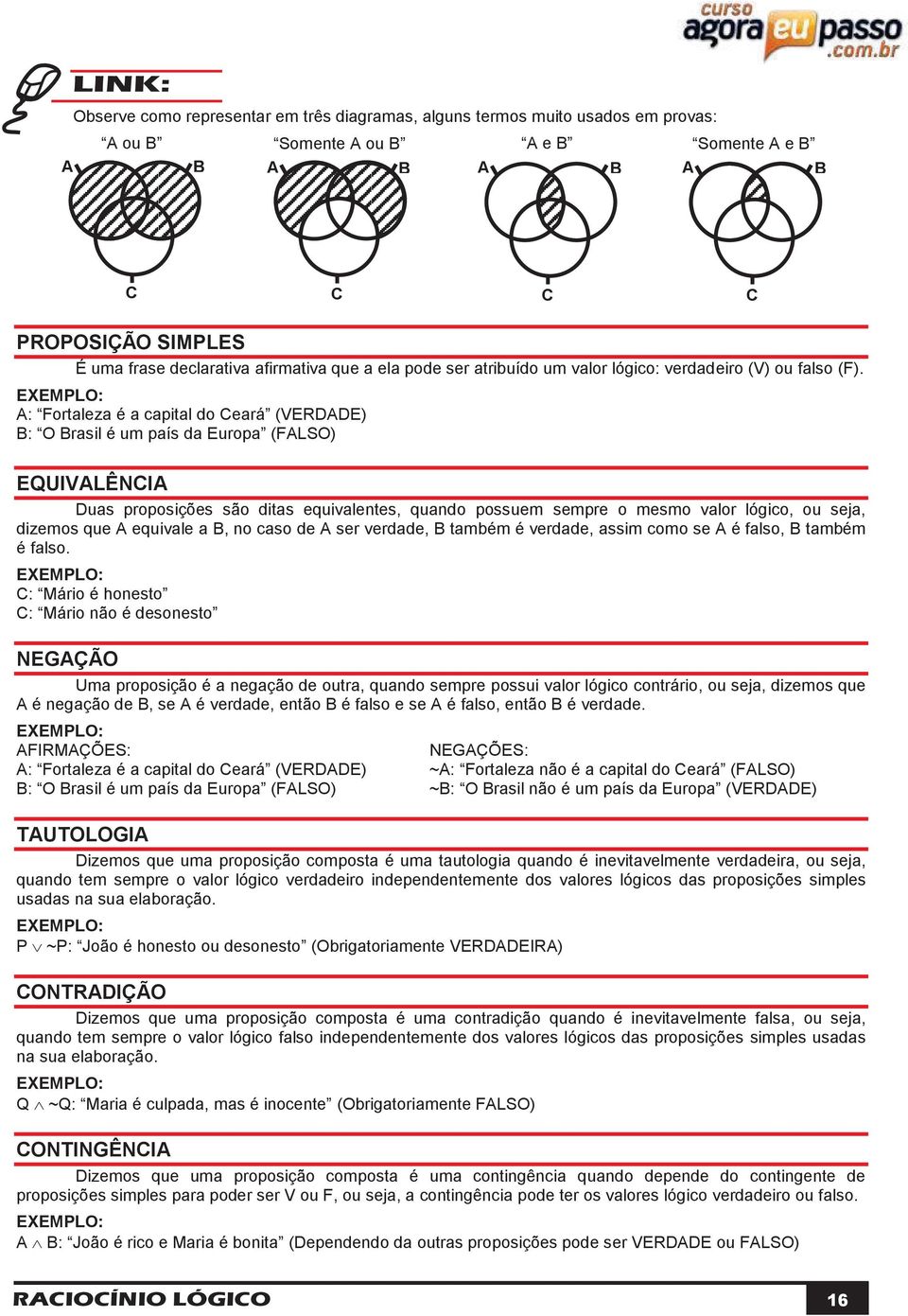 EXEMPLO: A: Fortaleza é a capital do Ceará (VERDADE) B: O Brasil é um país da Europa (FALSO) EQUIVALÊNCIA Duas proposições são ditas equivalentes, quando possuem sempre o mesmo valor lógico, ou seja,