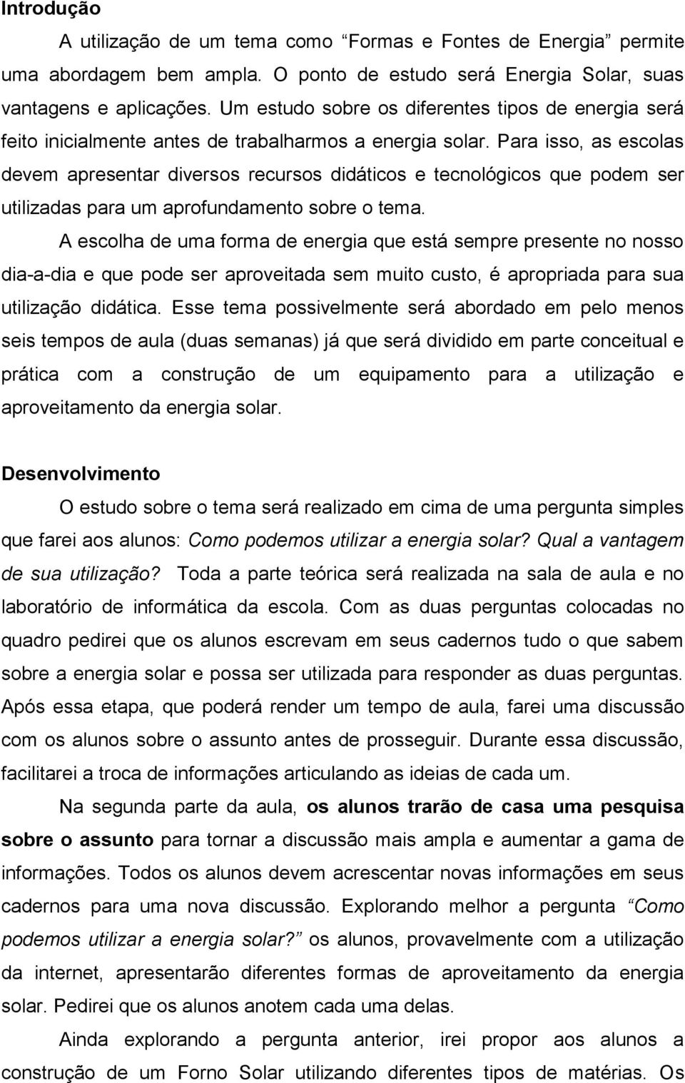 Para isso, as escolas devem apresentar diversos recursos didáticos e tecnológicos que podem ser utilizadas para um aprofundamento sobre o tema.