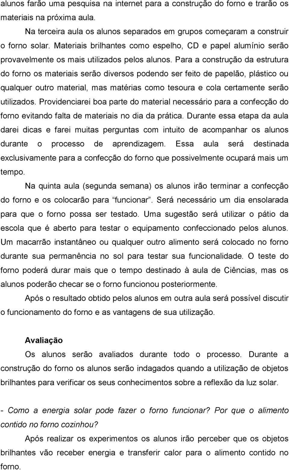 Para a construção da estrutura do forno os materiais serão diversos podendo ser feito de papelão, plástico ou qualquer outro material, mas matérias como tesoura e cola certamente serão utilizados.