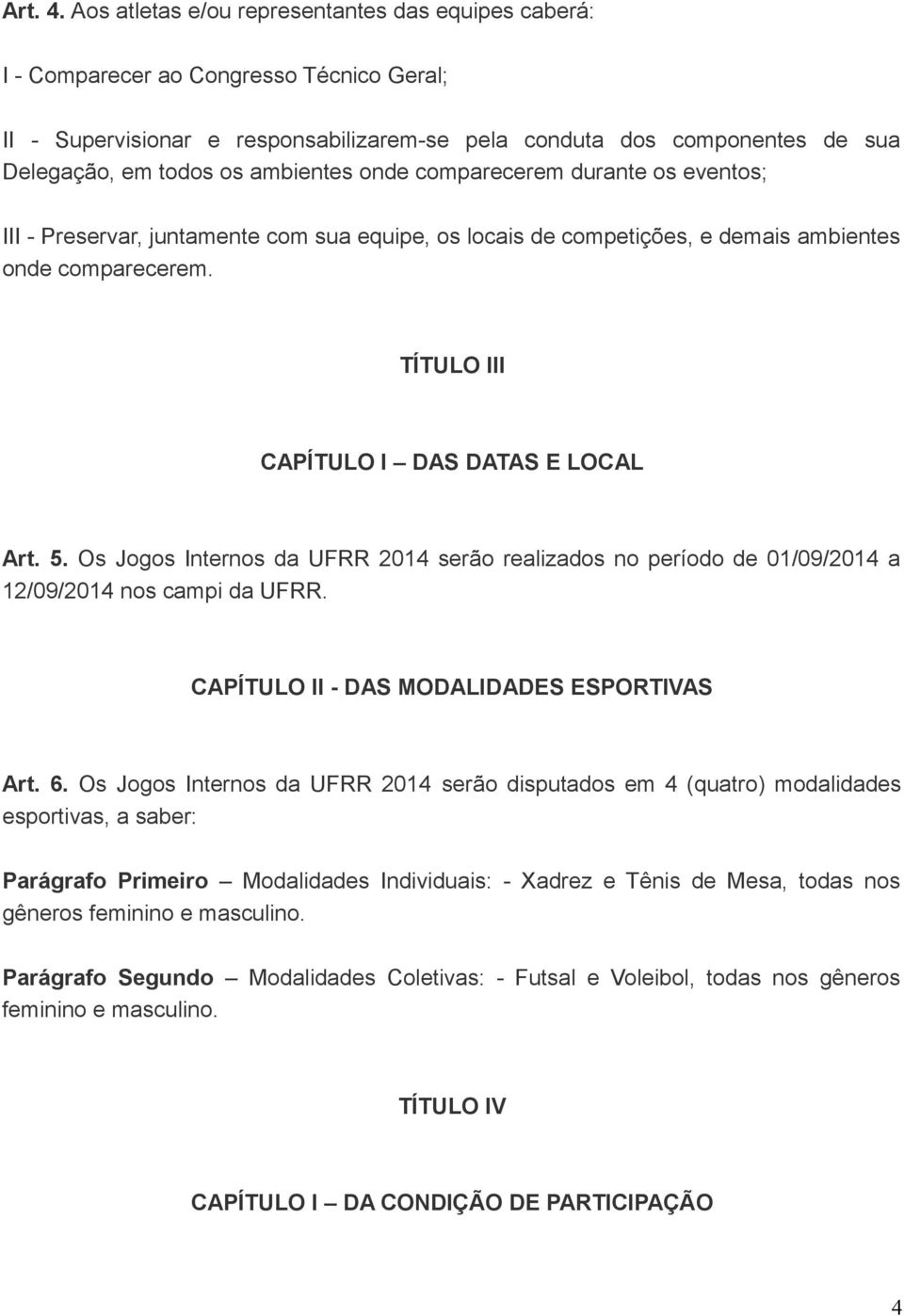 ambientes onde comparecerem durante os eventos; III - Preservar, juntamente com sua equipe, os locais de competições, e demais ambientes onde comparecerem. TÍTULO III CAPÍTULO I DAS DATAS E LOCAL Art.