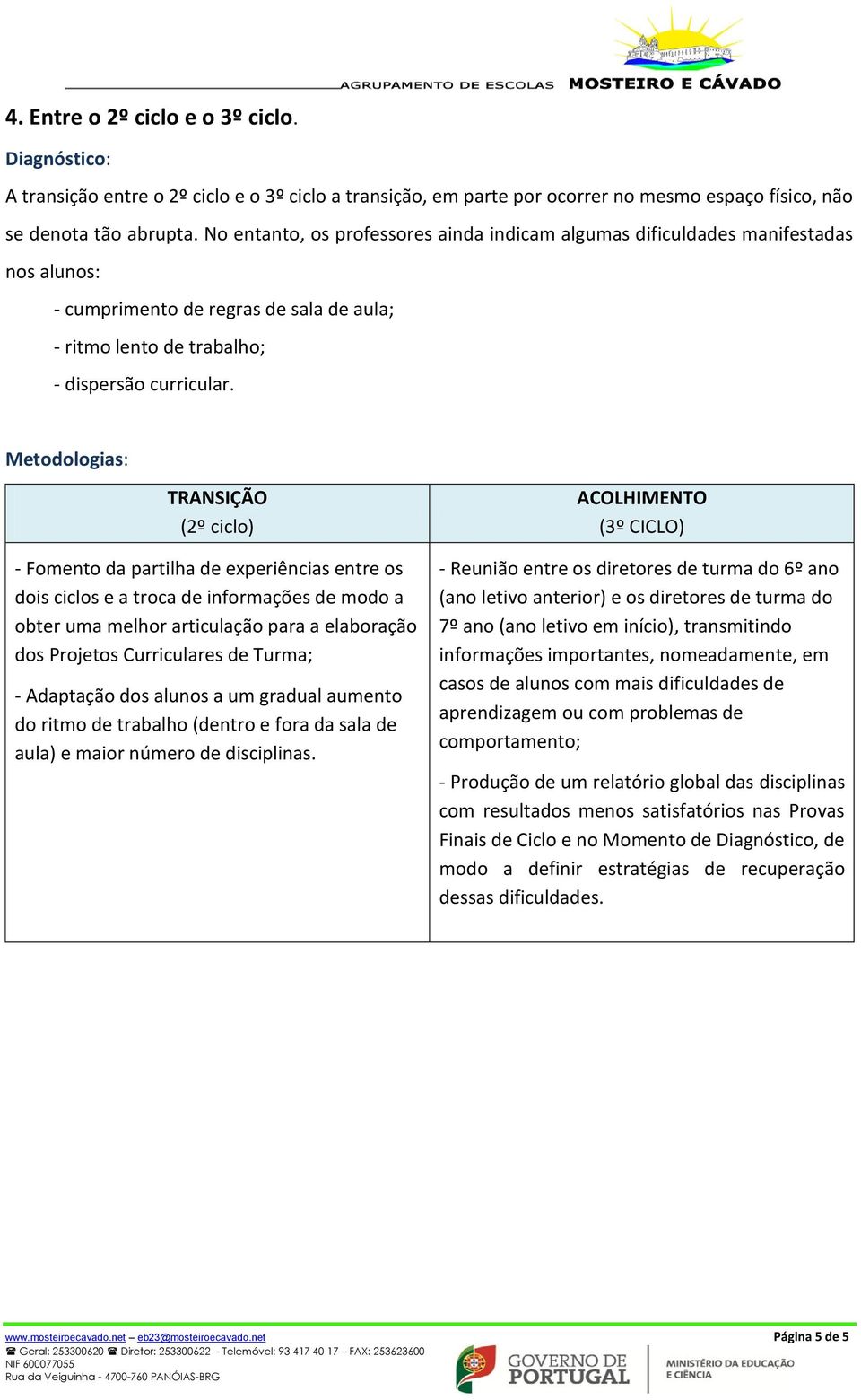 (2º ciclo) - Fomento da partilha de experiências entre os dois ciclos e a troca de informações de modo a obter uma melhor articulação para a elaboração dos Projetos Curriculares de Turma; - Adaptação