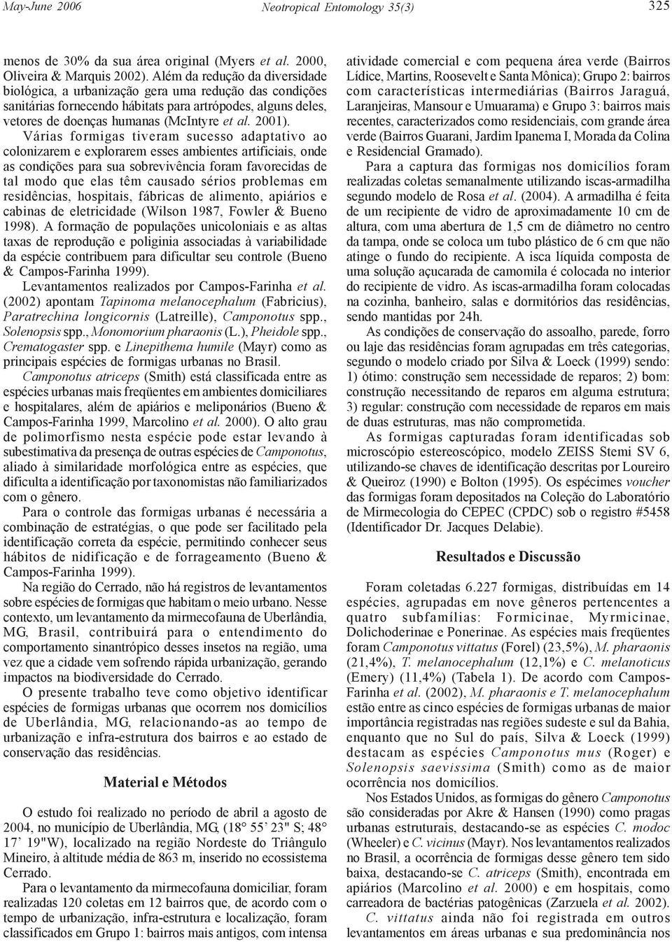 Várias formigas tiveram sucesso adaptativo ao colonizarem e explorarem esses ambientes artificiais, onde as condições para sua sobrevivência foram favorecidas de tal modo que elas têm causado sérios