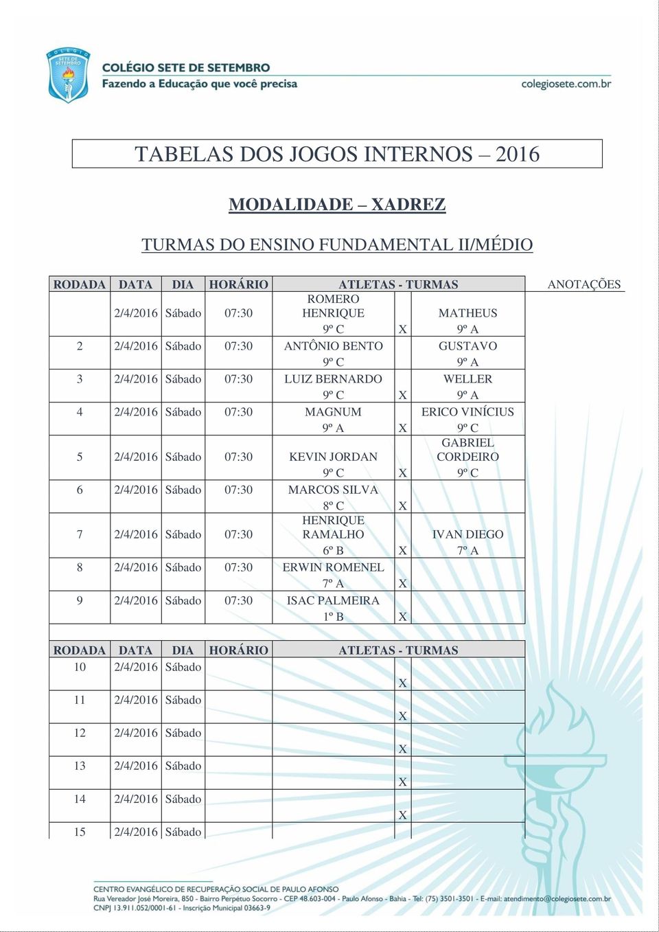 KEVIN JORDAN CORDEIRO 9º C 9º C 6 2/4/2016 Sábado 07:30 MARCOS SILVA 8º C 7 2/4/2016 Sábado 07:30 HENRIQUE RAMALHO IVAN DIEGO 6º B 7º A 8 2/4/2016 Sábado 07:30 ERWIN ROMENEL 7º A 9