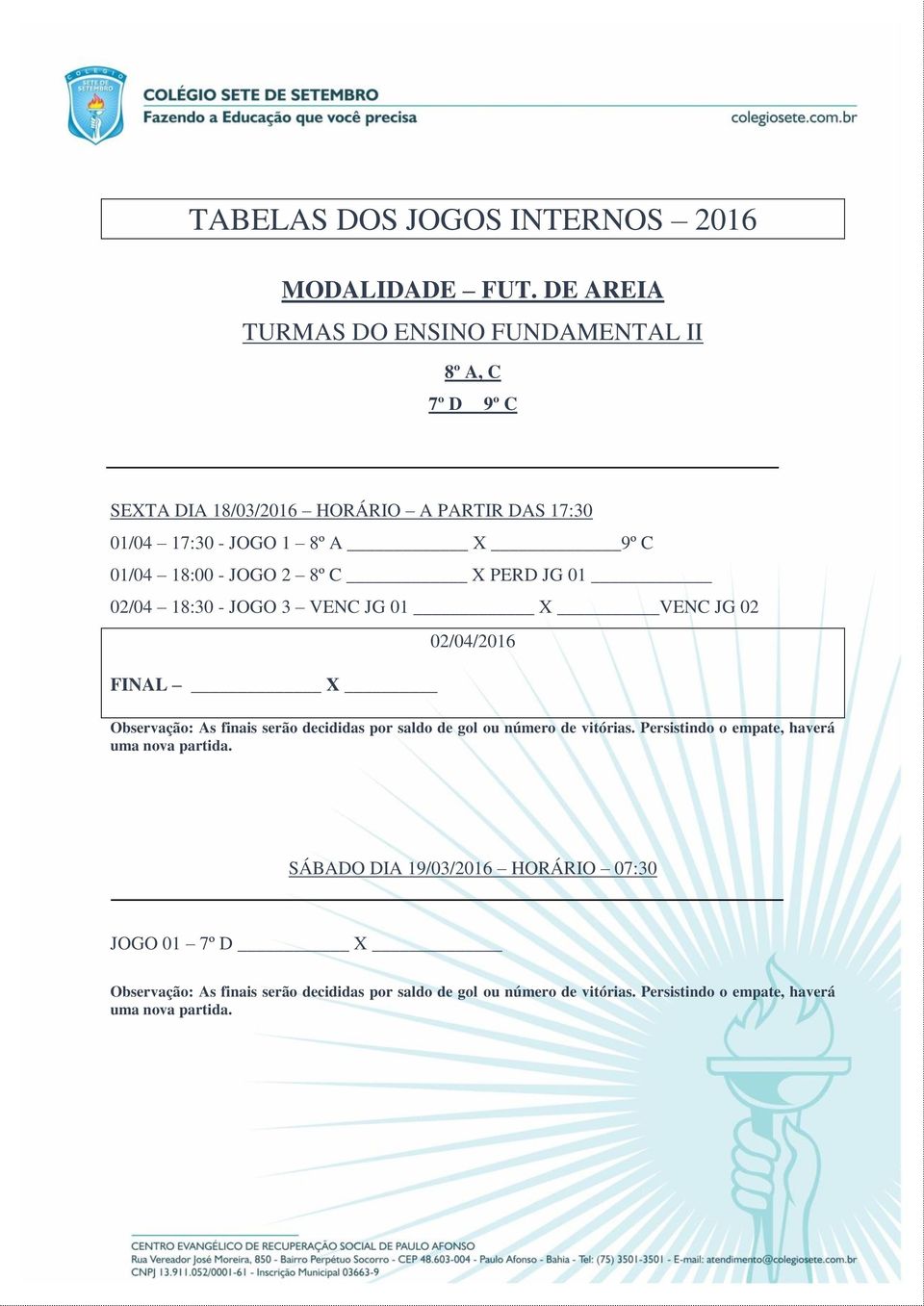 01/04 18:00-2 8º C PERD JG 01 02/04 18:30-3 VENC JG 01 VENC JG 02 FINAL 02/04/2016 Observação: As finais serão decididas por saldo