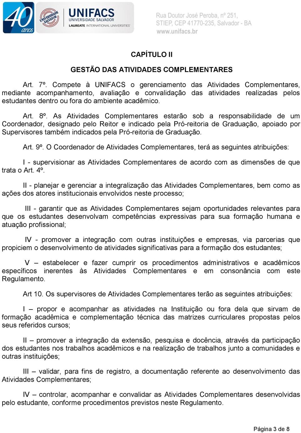 8º. As Atividades Complementares estarão sob a responsabilidade de um Coordenador, designado pelo Reitor e indicado pela Pró-reitoria de Graduação, apoiado por Supervisores também indicados pela