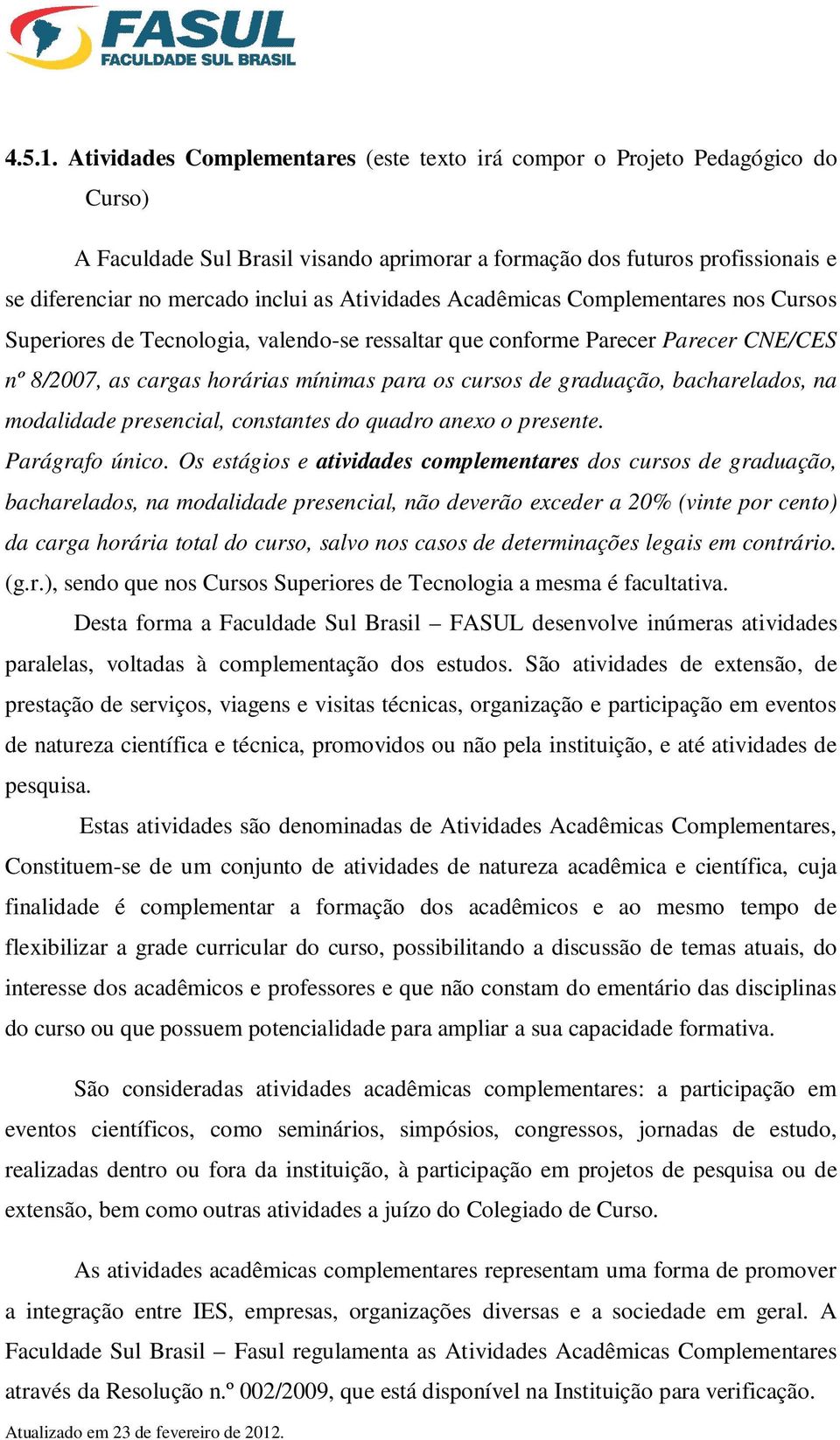 Atividades Acadêmicas Complementares nos Cursos Superiores de Tecnologia, valendo-se ressaltar que conforme Parecer Parecer CNE/CES nº 8/2007, as cargas horárias mínimas para os cursos de graduação,