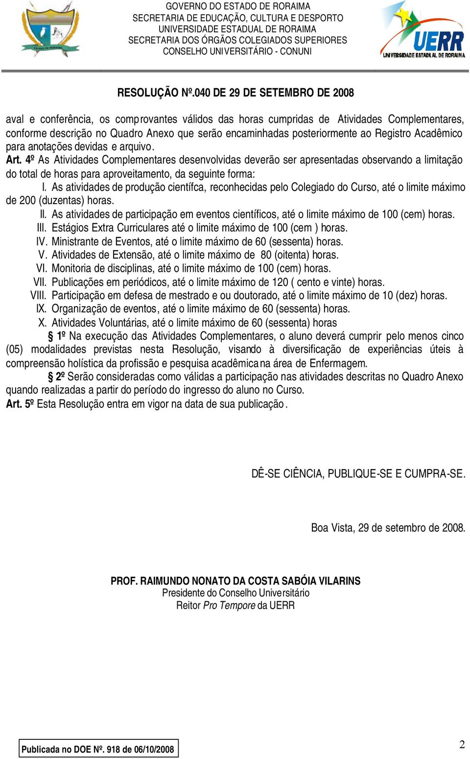 As atividades de produção científca, reconhecidas pelo Colegiado do Curso, até o limite máximo de 200 (duzentas) horas. II.