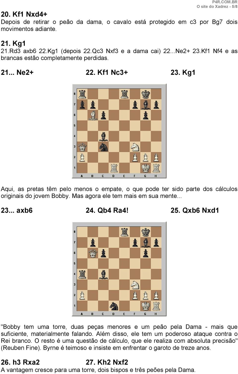 Mas agora ele tem mais em sua mente... 23... axb6 24. Qb4 Ra4! 25. Qxb6 Nxd1 "Bobby tem uma torre, duas peças menores e um peão pela Dama - mais que suficiente, materialmente falando.