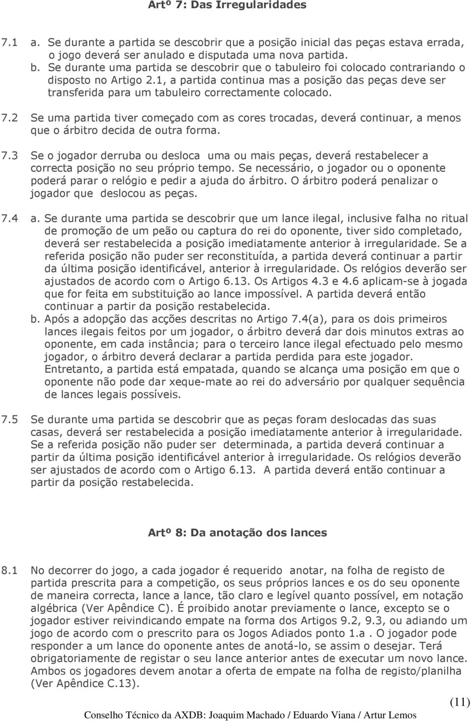 1, a partida continua mas a posição das peças deve ser transferida para um tabuleiro correctamente colocado. 7.