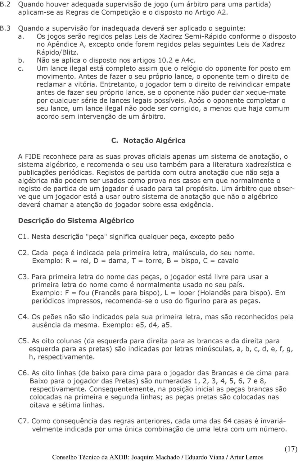 Os jogos serão regidos pelas Leis de Xadrez Semi-Rápido conforme o disposto no Apêndice A, excepto onde forem regidos pelas seguintes Leis de Xadrez Rápido/Blitz. b.