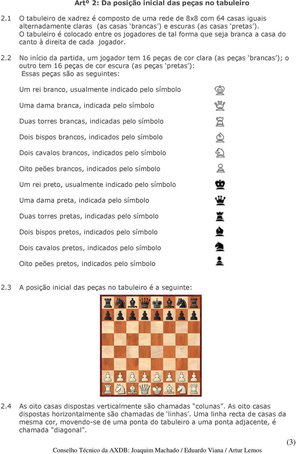 2 No início da partida, um jogador tem 16 peças de cor clara (as peças brancas ); o outro tem 16 peças de cor escura (as peças pretas ): Essas peças são as seguintes: Um rei branco, usualmente