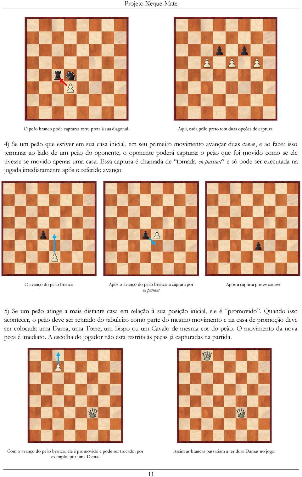 como se ele tivesse se movido apenas uma casa. Essa captura é chamada de tomada en passant e só pode ser executada na jogada imediatamente após o referido avanço.