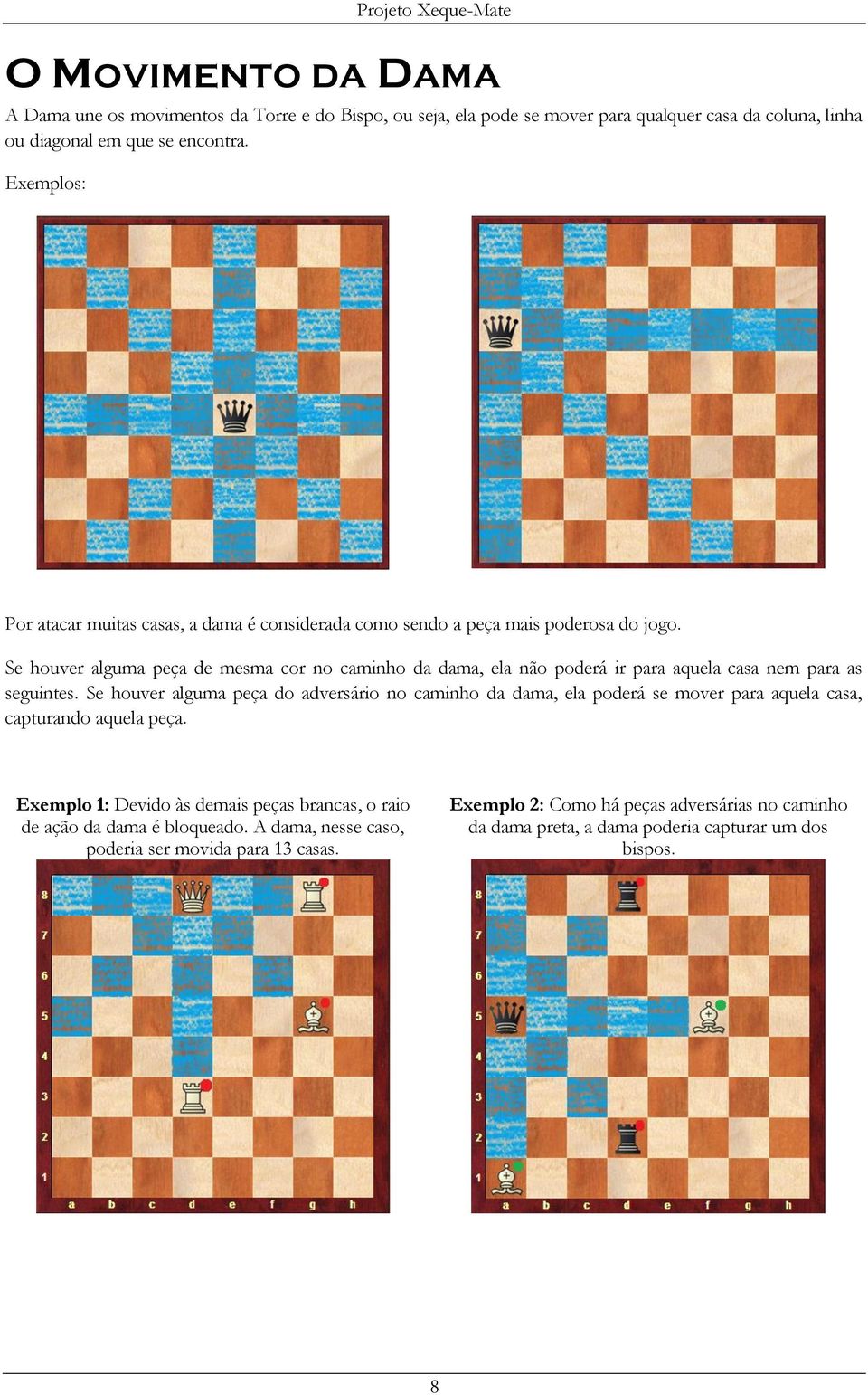 Se houver alguma peça de mesma cor no caminho da dama, ela não poderá ir para aquela casa nem para as seguintes.