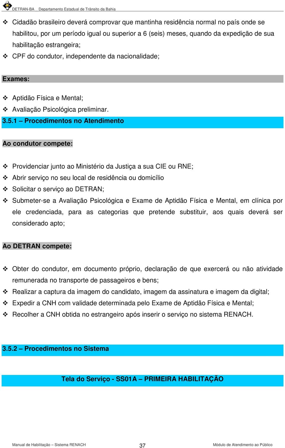 1 Procedimentos no Atendimento Ao condutor compete: Providenciar junto ao Ministério da Justiça a sua CIE ou RNE; Abrir serviço no seu local de residência ou domicílio Solicitar o serviço ao DETRAN;