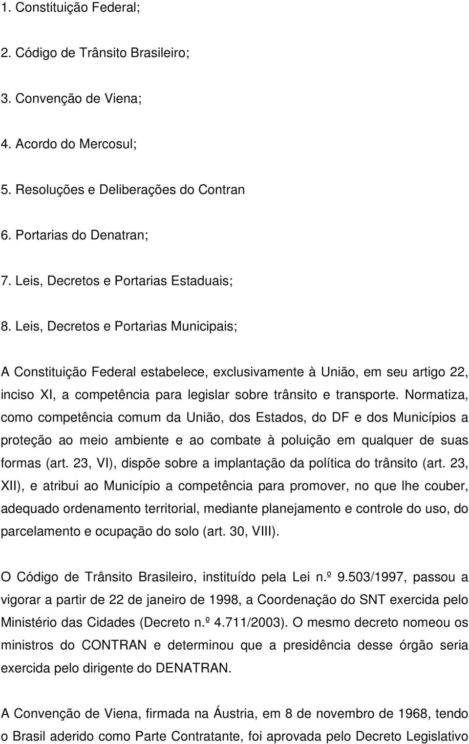 Leis, Decretos e Portarias Municipais; A Constituição Federal estabelece, exclusivamente à União, em seu artigo 22, inciso XI, a competência para legislar sobre trânsito e transporte.