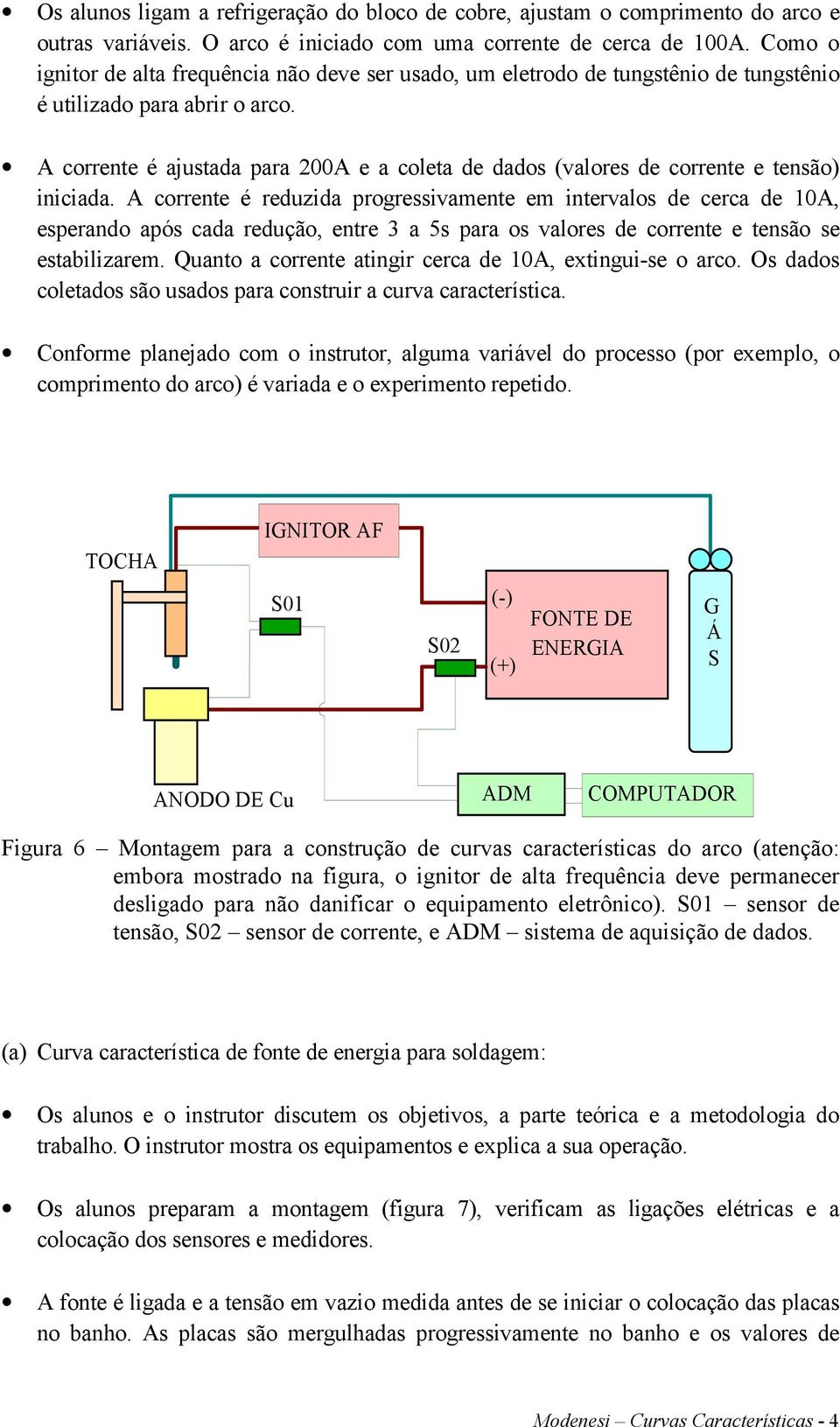 A crrte é reduzida prgreivamte em interval de cerca de 10A, eperand apó cada reduç, tre 3 a 5 para valre de crrte e t e etabilizarem. Quant a crrte atingir cerca de 10A, extingui-e arc.