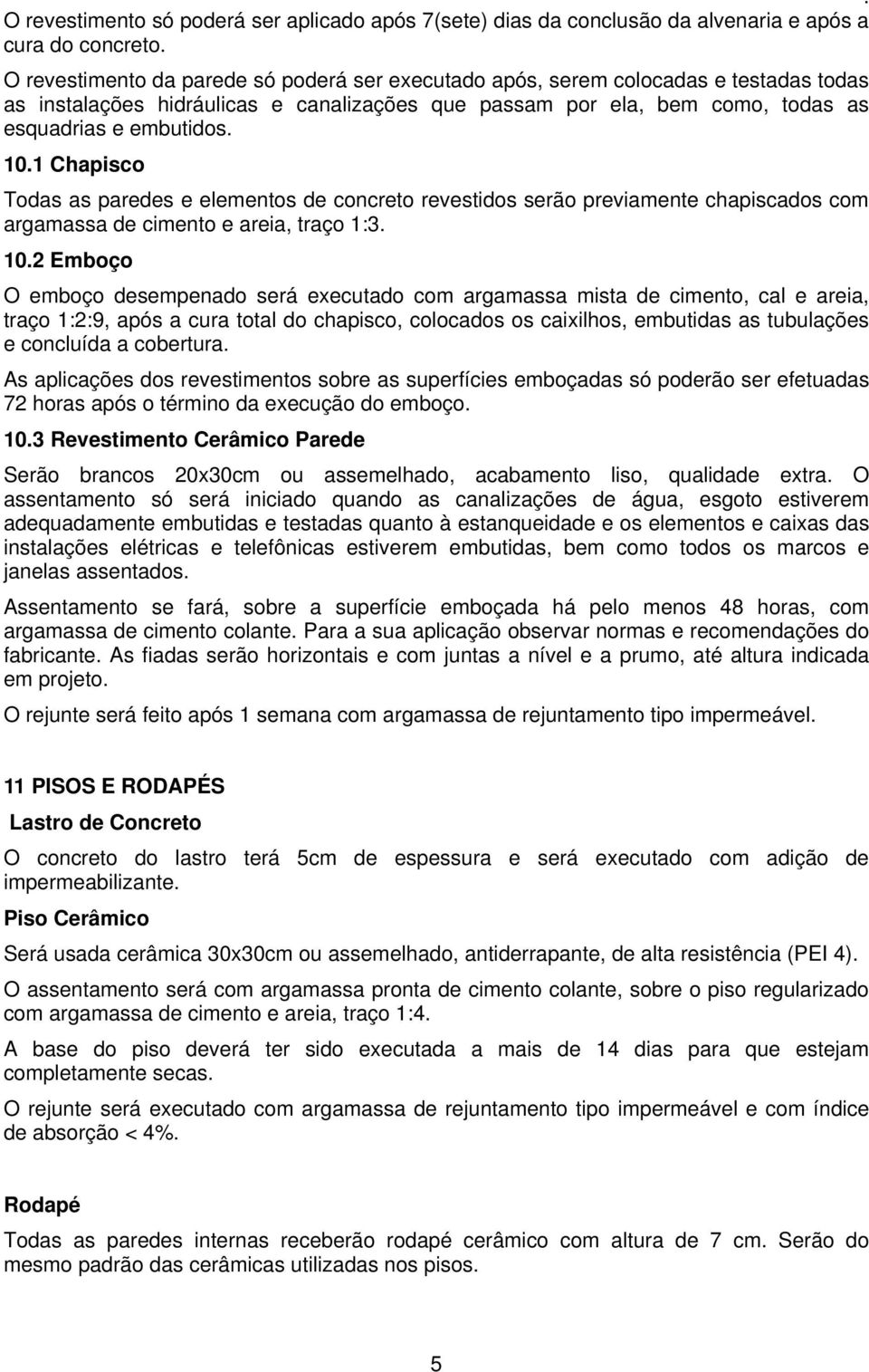 1 Chapisco Todas as paredes e elementos de concreto revestidos serão previamente chapiscados com argamassa de cimento e areia, traço 1:3. 10.