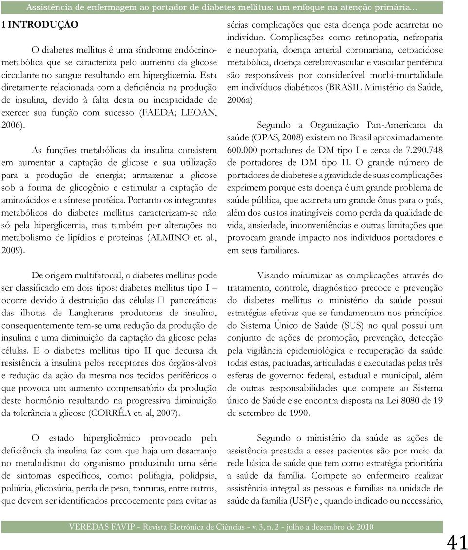 Esta diretamente relacionada com a deficiência na produção de insulina, devido à falta desta ou incapacidade de exercer sua função com sucesso (FAEDA; LEOAN, 2006).