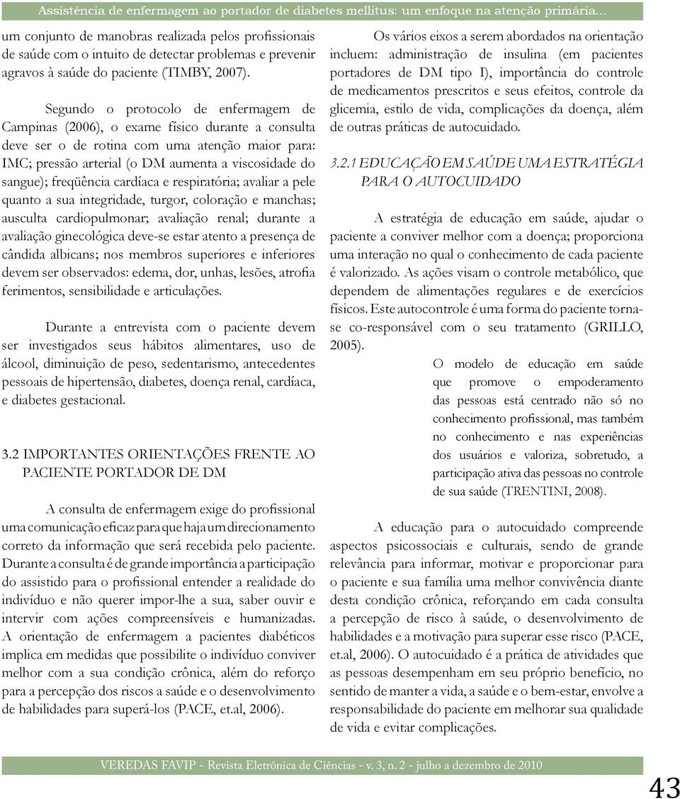 Segundo o protocolo de enfermagem de Campinas (2006), o exame físico durante a consulta deve ser o de rotina com uma atenção maior para: IMC; pressão arterial (o DM aumenta a viscosidade do sangue);