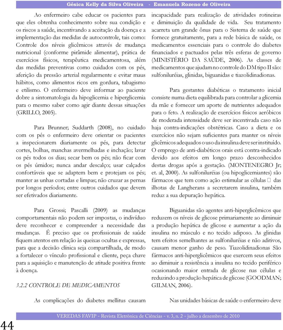 terapêutica medicamentosa, além das medidas preventivas como cuidados com os pés, aferição da pressão arterial regularmente e evitar maus hábitos, como alimentos ricos em gordura, tabagismo e