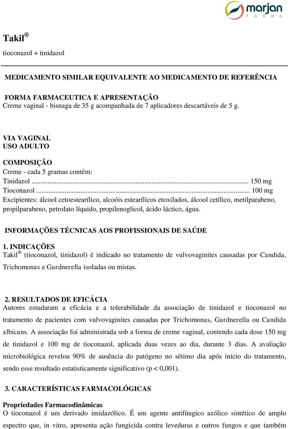 .. 100 mg Excipientes: álcool cetoestearílico, alcoóis estearílicos etoxilados, álcool cetílico, metilparabeno, propilparabeno, petrolato líquido, propilenoglicol, ácido láctico, água.