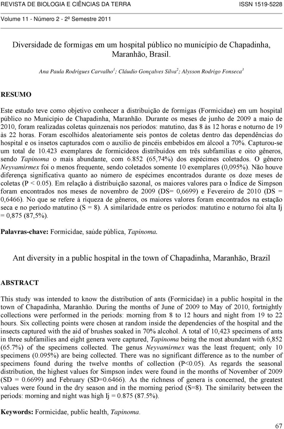 Município de Chapadinha, Maranhão. Durante os meses de junho de 2009 a maio de 2010, foram realizadas coletas quinzenais nos períodos: matutino, das 8 às 12 horas e noturno de 19 às 22 horas.