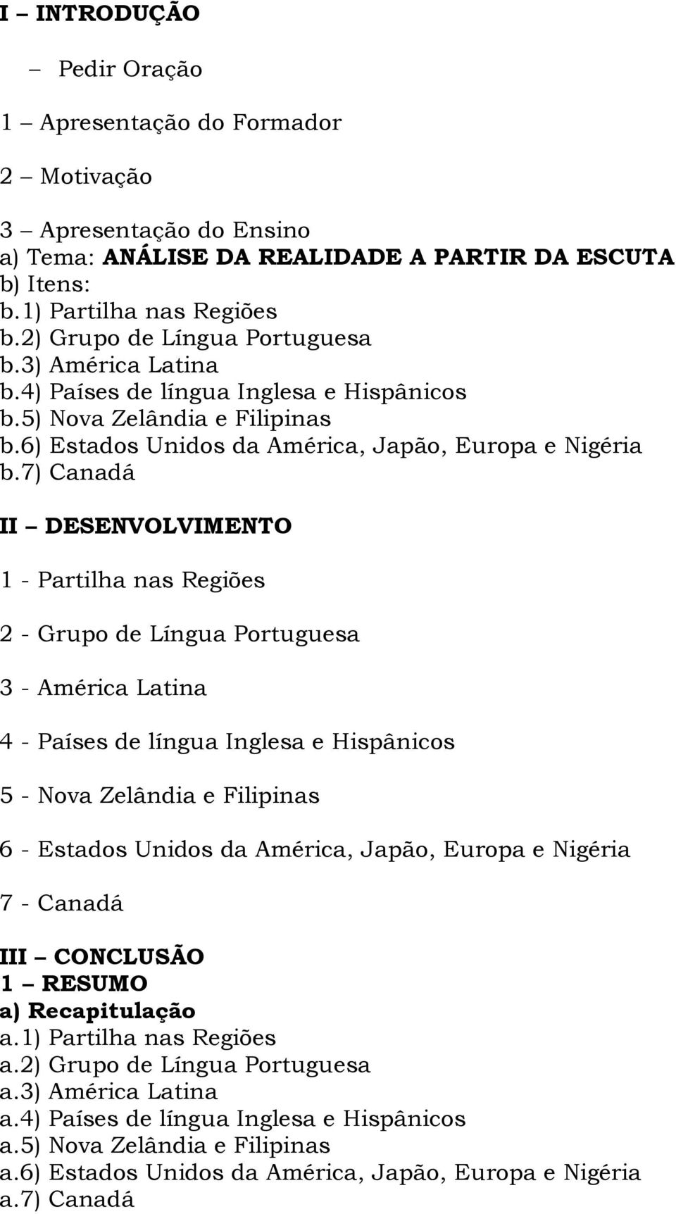 7) Canadá 1 - Partilha nas Regiões 2 - Grupo de Língua Portuguesa 3 - América Latina 4 - Países de língua Inglesa e Hispânicos 5 - Nova Zelândia e Filipinas 6 - Estados Unidos da