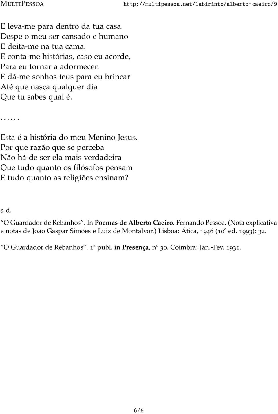 Por que razão que se perceba Não há-de ser ela mais verdadeira Que tudo quanto os filósofos pensam E tudo quanto as religiões ensinam? s. d. O Guardador de Rebanhos.