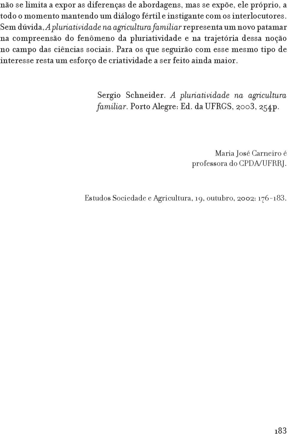 ciências sociais. Para os que seguirão com esse mesmo tipo de interesse resta um esforço de criatividade a ser feito ainda maior. Sergio Schneider.