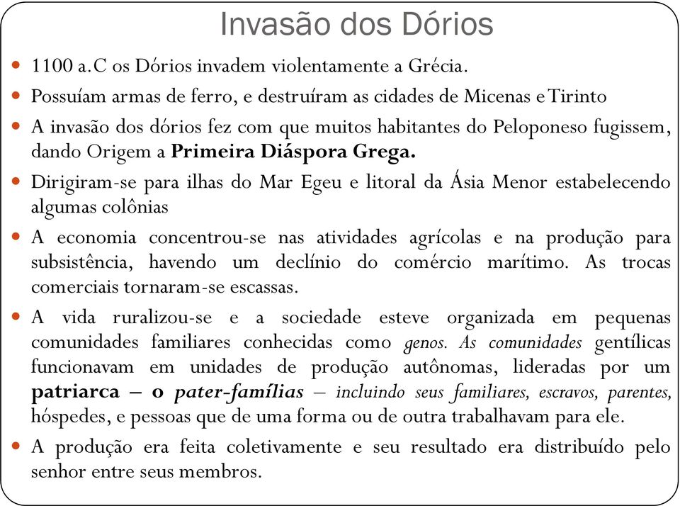 Dirigiram-se para ilhas do Mar Egeu e litoral da Ásia Menor estabelecendo algumas colônias A economia concentrou-se nas atividades agrícolas e na produção para subsistência, havendo um declínio do