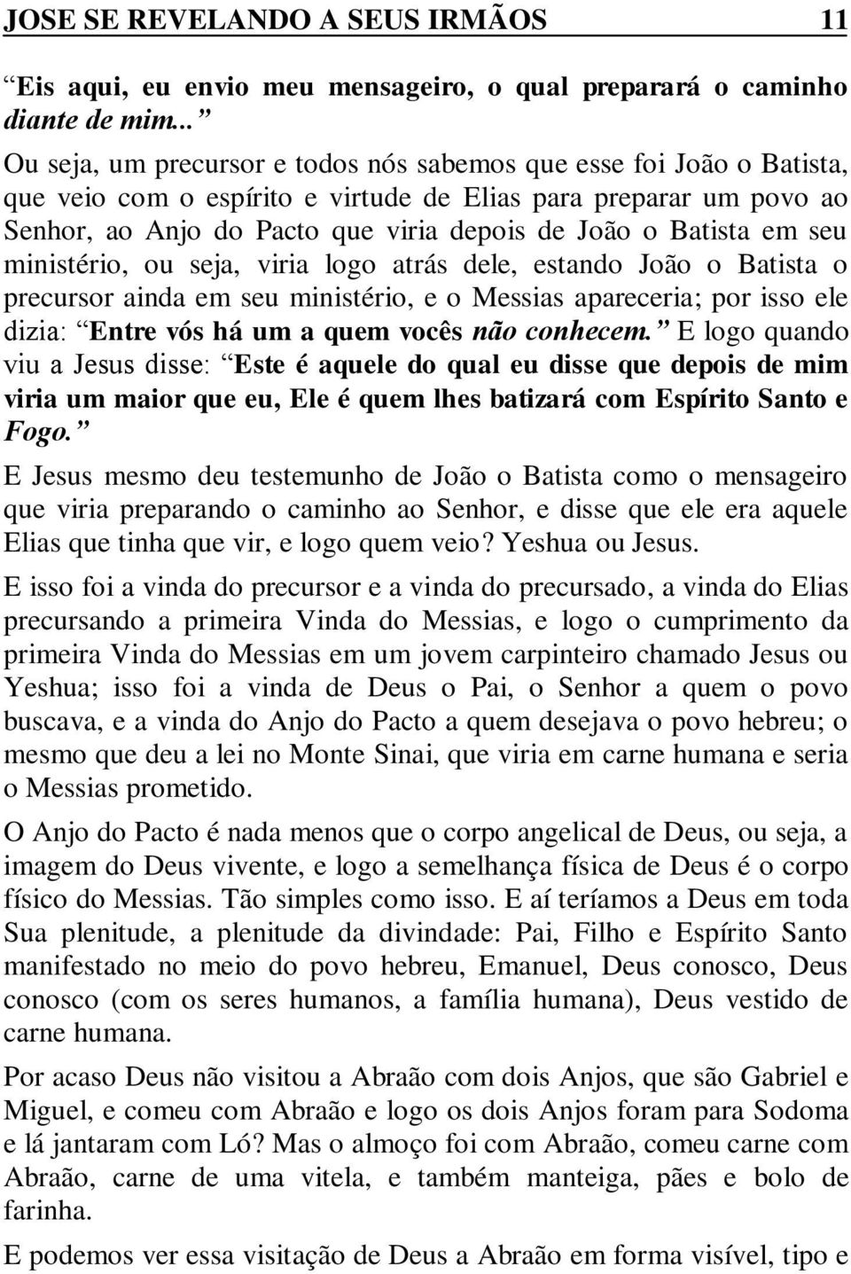 Batista em seu ministério, ou seja, viria logo atrás dele, estando João o Batista o precursor ainda em seu ministério, e o Messias apareceria; por isso ele dizia: Entre vós há um a quem vocês não