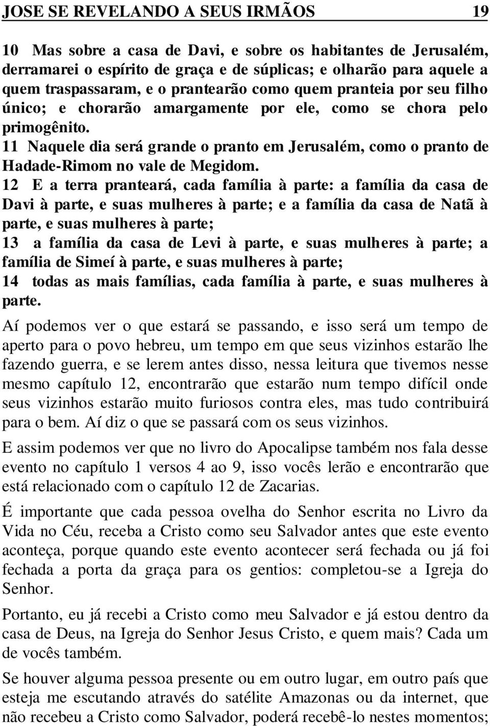 11 Naquele dia será grande o pranto em Jerusalém, como o pranto de Hadade-Rimom no vale de Megidom.