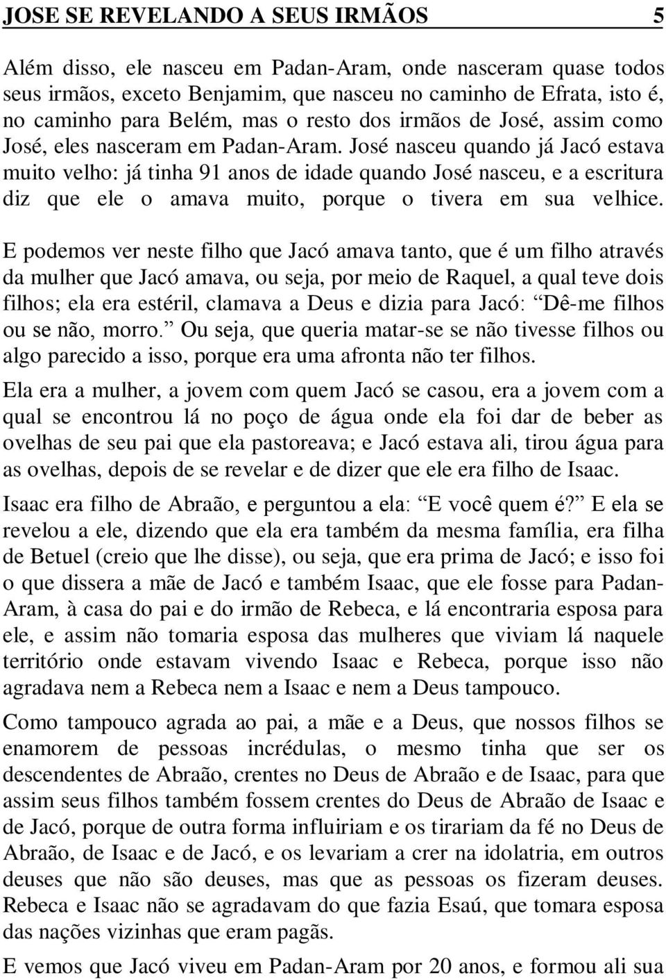 José nasceu quando já Jacó estava muito velho: já tinha 91 anos de idade quando José nasceu, e a escritura diz que ele o amava muito, porque o tivera em sua velhice.