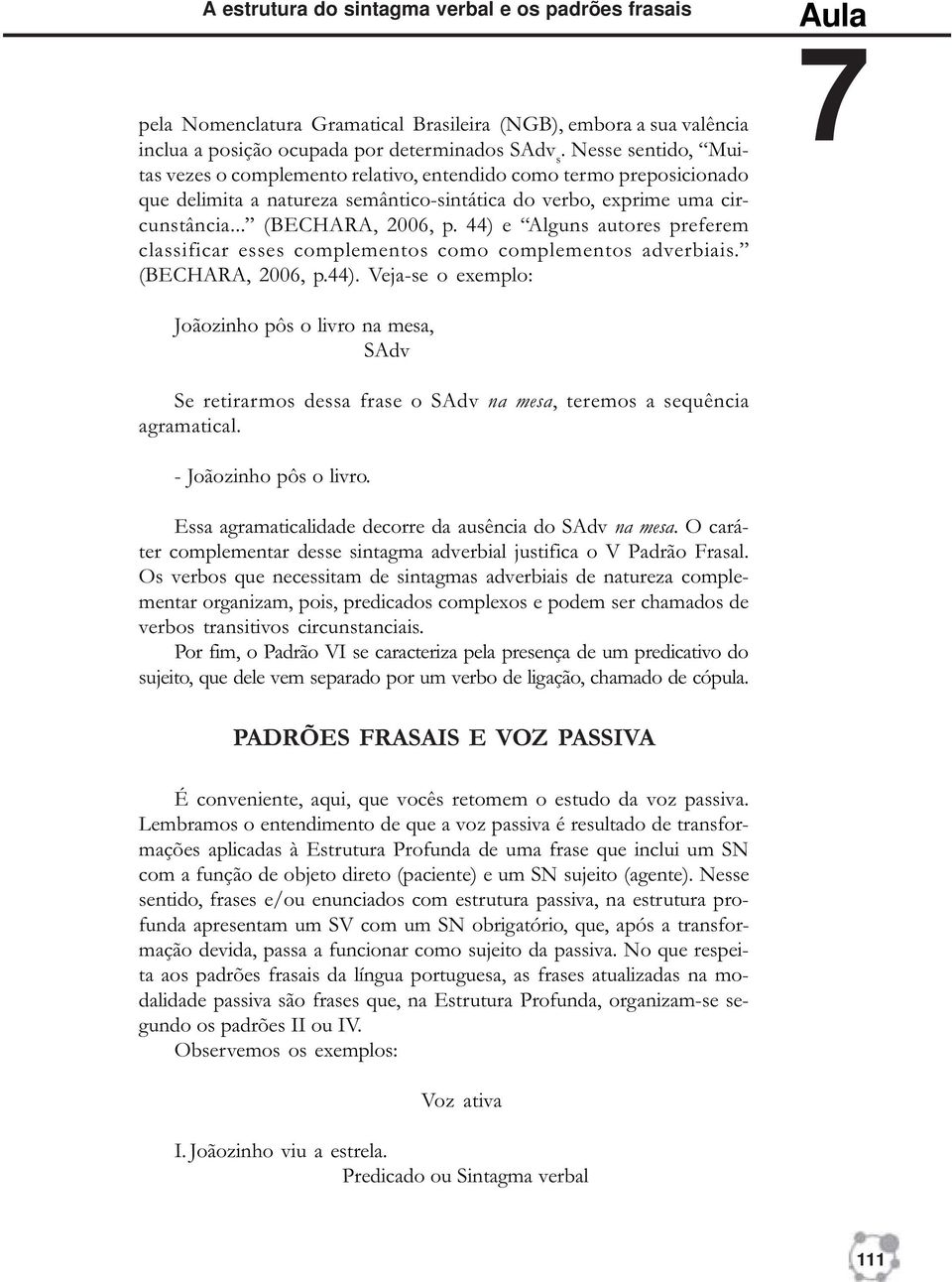 44) e Alguns autores preferem classificar esses complementos como complementos adverbiais. (BECHARA, 2006, p.44). Veja-se o exemplo: Aula 7 Joãozinho pôs o livro na mesa, SAdv Se retirarmos dessa frase o SAdv na mesa, teremos a sequência agramatical.