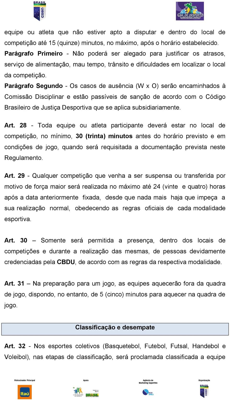 Parágrafo Segundo - Os casos de ausência (W x O) serão encaminhados à Comissão Disciplinar e estão passíveis de sanção de acordo com o Código Brasileiro de Justiça Desportiva que se aplica