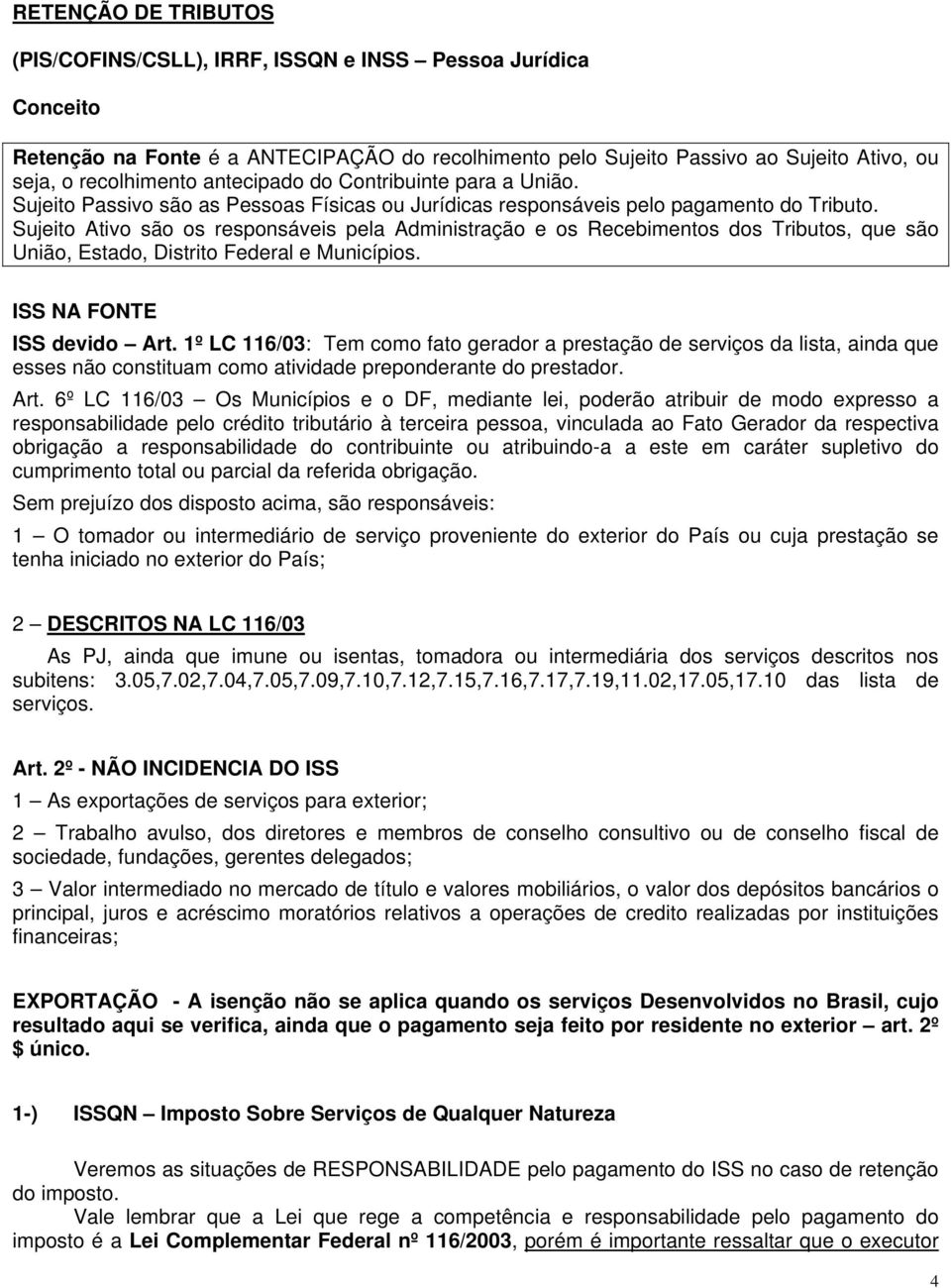 Sujeito Ativo são os responsáveis pela Administração e os Recebimentos dos Tributos, que são União, Estado, Distrito Federal e Municípios. ISS NA FONTE ISS devido Art.