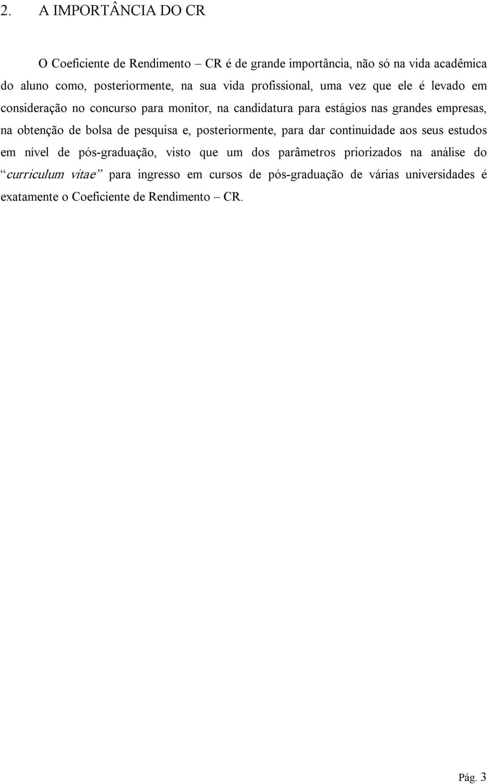 bolsa de pesquisa e, posteriormete, para dar cotiuidade aos seus estudos em ível de pós graduação, visto que um dos parâmetros