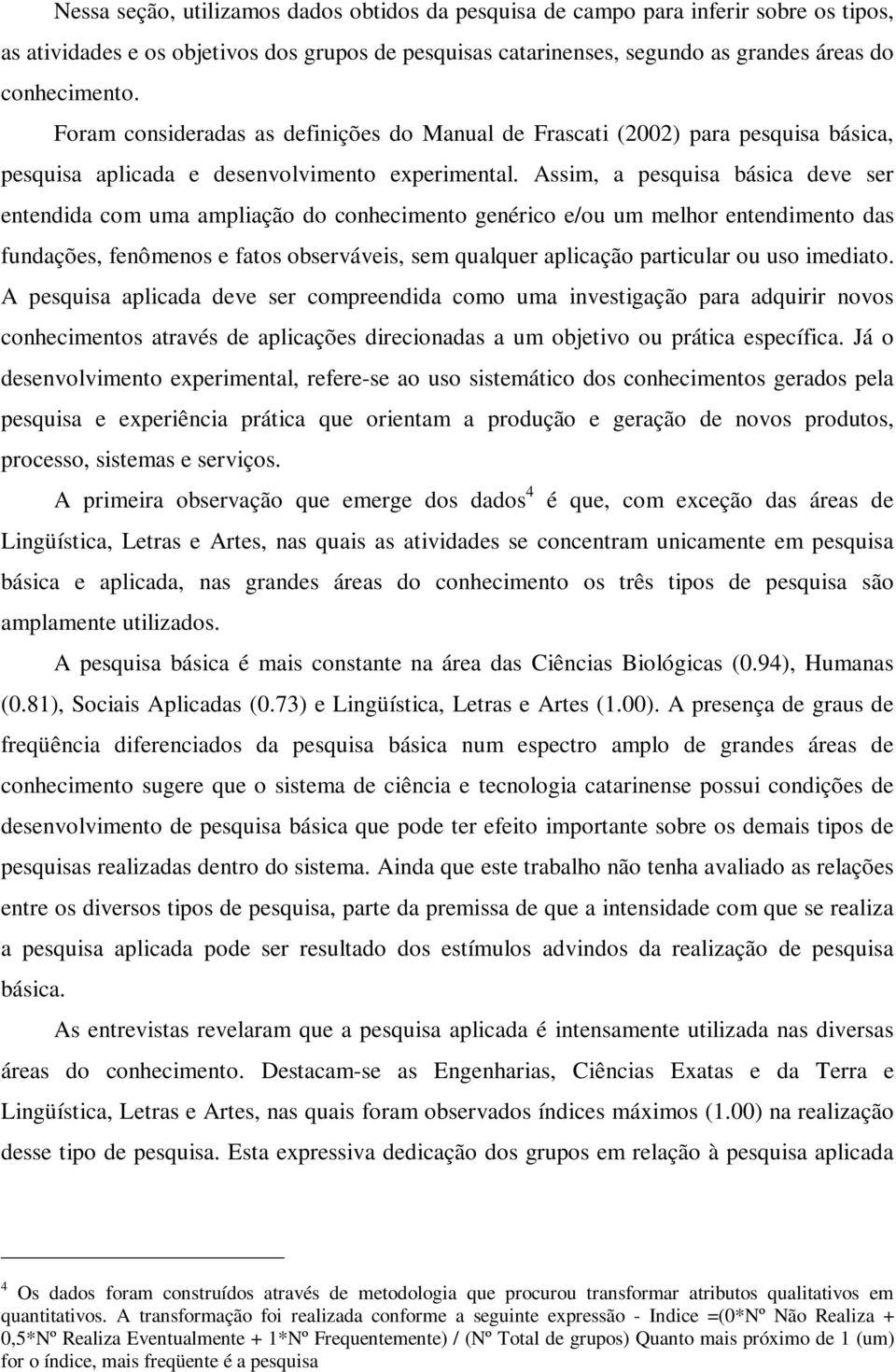 Assim, a pesquisa básica deve ser entendida com uma ampliação do conhecimento genérico e/ou um melhor entendimento das fundações, fenômenos e fatos observáveis, sem qualquer aplicação particular ou