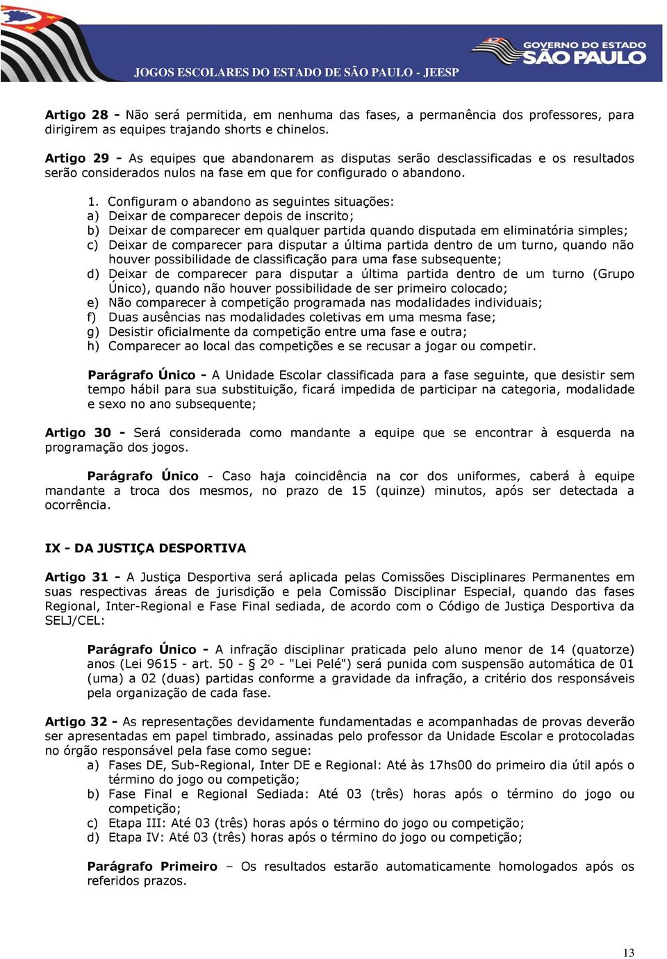 Configuram o abandono as seguintes situações: a) Deixar de comparecer depois de inscrito; b) Deixar de comparecer em qualquer partida quando disputada em eliminatória simples; c) Deixar de comparecer