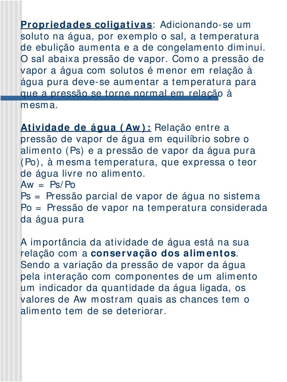 Atividade de água (Aw): Relação entre a pressão de vapor de água em equilíbrio sobre o alimento (Ps) e a pressão de vapor da água pura (Po), à mesma temperatura, que expressa o teor de água livre no