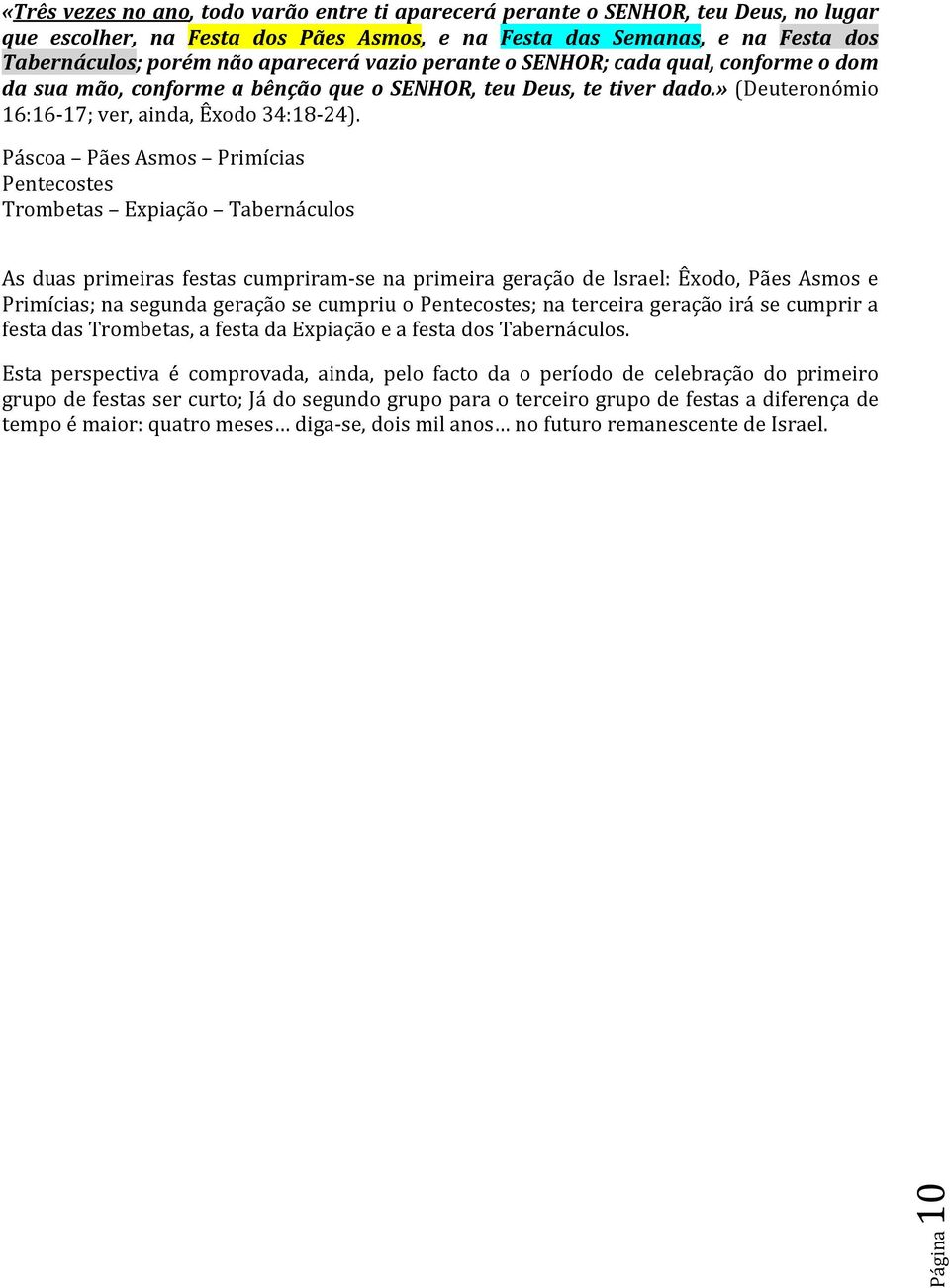 Páscoa Pães Asmos Primícias Pentecostes Trombetas Expiação Tabernáculos As duas primeiras festas cumpriram-se na primeira geração de Israel: Êxodo, Pães Asmos e Primícias; na segunda geração se