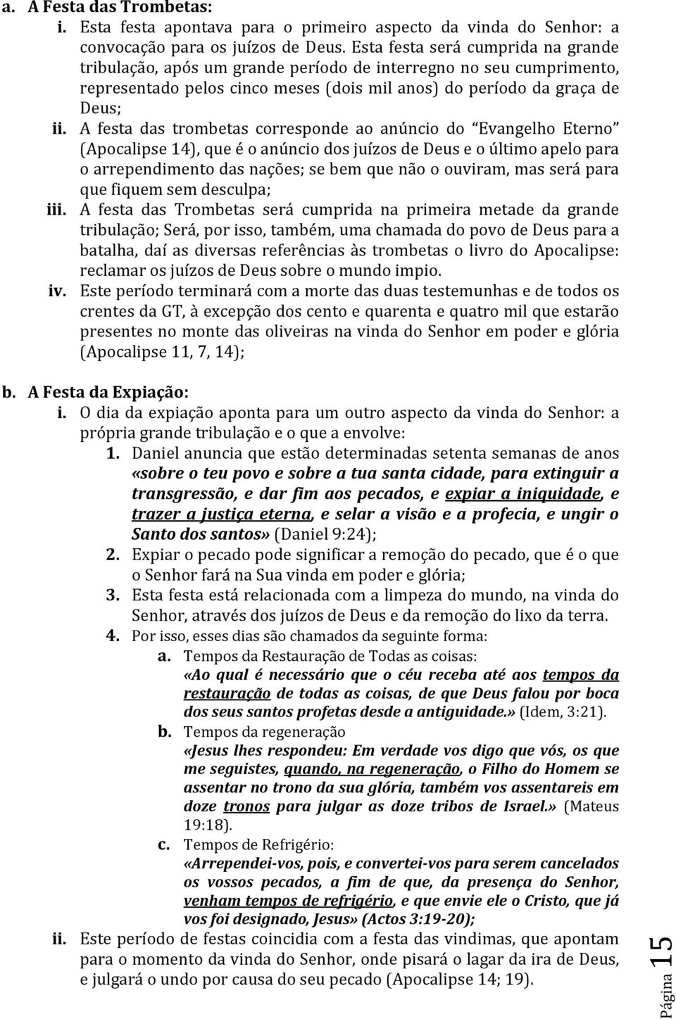 A festa das trombetas corresponde ao anúncio do Evangelho Eterno (Apocalipse 14), que é o anúncio dos juízos de Deus e o último apelo para o arrependimento das nações; se bem que não o ouviram, mas